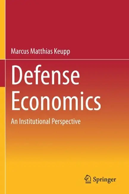Defense Economics: An Institutional Perspective by Marcus Matthias Keupp