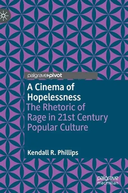 A Cinema of Hopelessness: The Rhetoric of Rage in 21st Century Popular Culture by Kendall R. Phillips