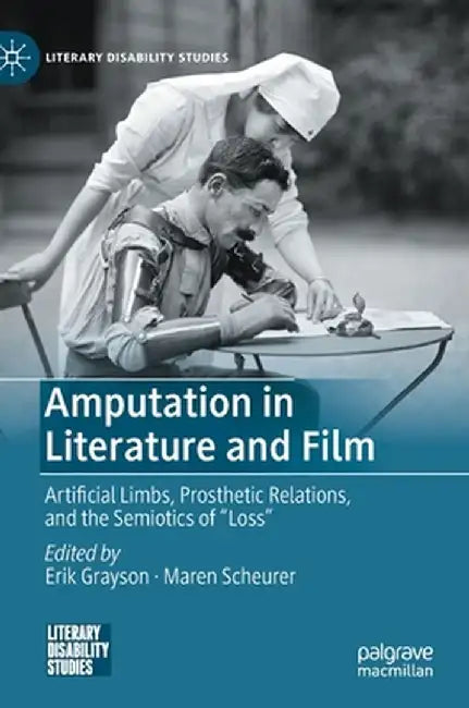 Amputation in Literature and Film: Artificial Limbs, Prosthetic Relations, and the Semiotics of Loss by Erik Grayson