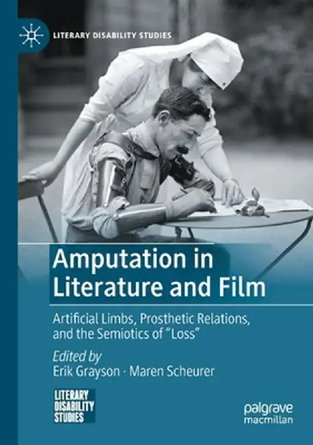 Amputation in Literature and Film: Artificial Limbs, Prosthetic Relations, and the Semiotics of Loss by Erik Grayson