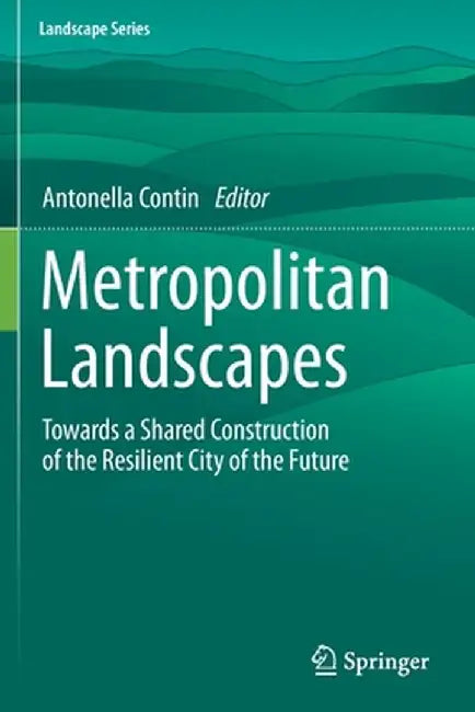 Metropolitan Landscapes: Towards a Shared Construction of the Resilient City of the Future by Antonella Contin