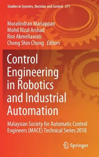 Control Engineering in Robotics and Industrial Automation: Malaysian Society for Automatic Control Engineers (Mace) Technical Series 2018 by Muralindran Mariappan