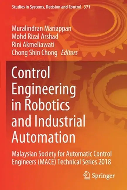 Control Engineering in Robotics and Industrial Automation: Malaysian Society for Automatic Control Engineers (Mace) Technical Series 2018 by Muralindran Mariappan