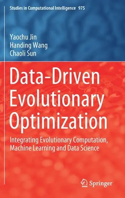 Data-Driven Evolutionary Optimization: Integrating Evolutionary Computation, Machine Learning and Data Science by Yaochu Jin