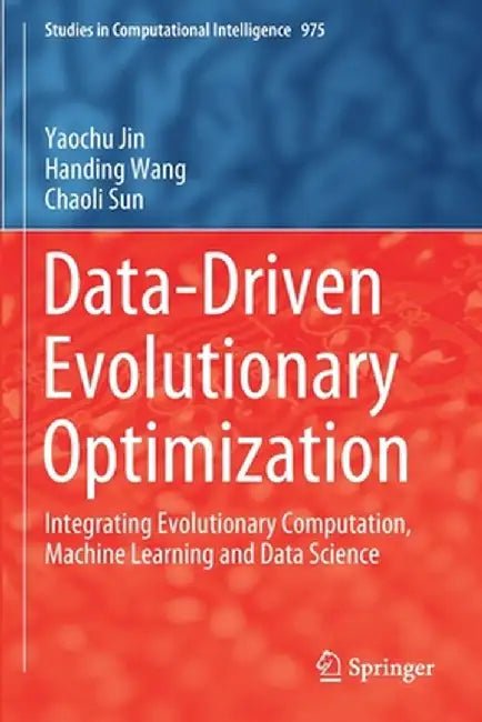 Data-Driven Evolutionary Optimization: Integrating Evolutionary Computation, Machine Learning and Data Science by Yaochu Jin