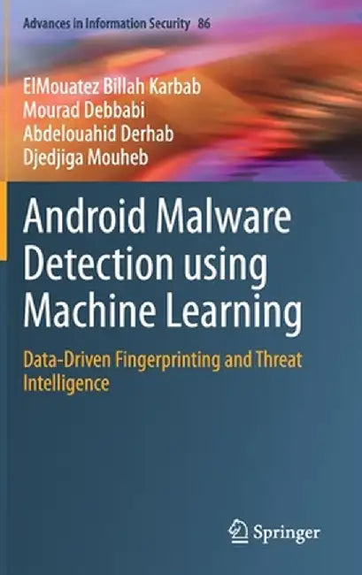Android Malware Detection Using Machine Learning: Data-Driven Fingerprinting and Threat Intelligence by Elmouatez Billah Karbab