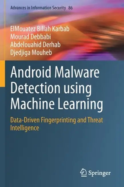 Android Malware Detection Using Machine Learning: Data-Driven Fingerprinting and Threat Intelligence by Elmouatez Billah Karbab