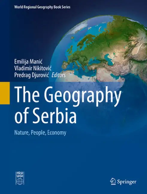 The Geography of Serbia: Nature, People, Economy by Emilija Manic