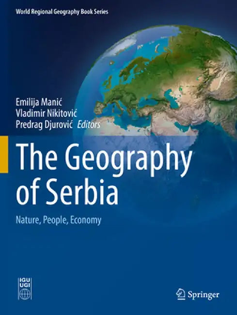 The Geography of Serbia: Nature, People, Economy by Emilija Manic