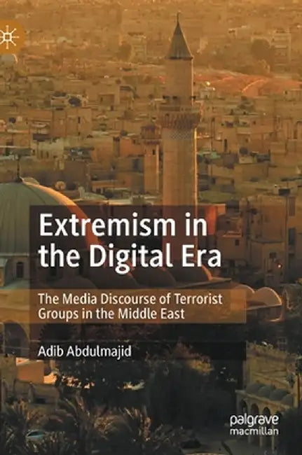 Extremism in the Digital Era: The Media Discourse of Terrorist Groups in the Middle East by Adib Abdulmajid