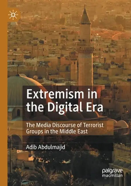 Extremism in the Digital Era: The Media Discourse of Terrorist Groups in the Middle East by Adib Abdulmajid