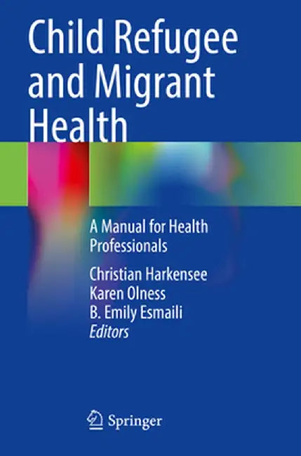Child Refugee and Migrant Health: A Manual for Health Professionals by Christian Harkensee