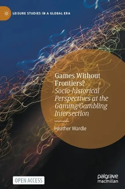 Games Without Frontiers?: Socio-Historical Perspectives at the Gaming/Gambling Intersection by Heather Wardle