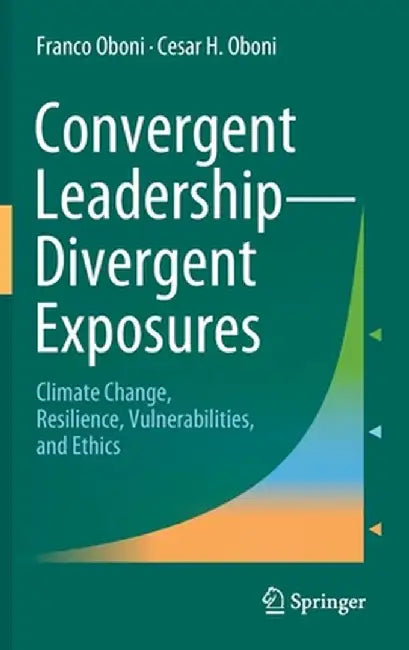 Convergent Leadership-Divergent Exposures: Climate Change Resilience Vulnerabilities and Ethics by Franco Oboni, Cesar H. Oboni