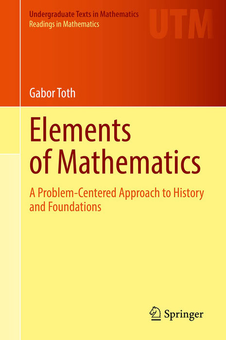 Elements of Mathematics: A Problem-Centered Approach to History and Foundations by Gabor Toth