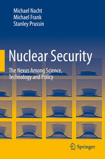 Nuclear Security: The Nexus Among Science, Technology and Policy by Michael Nacht