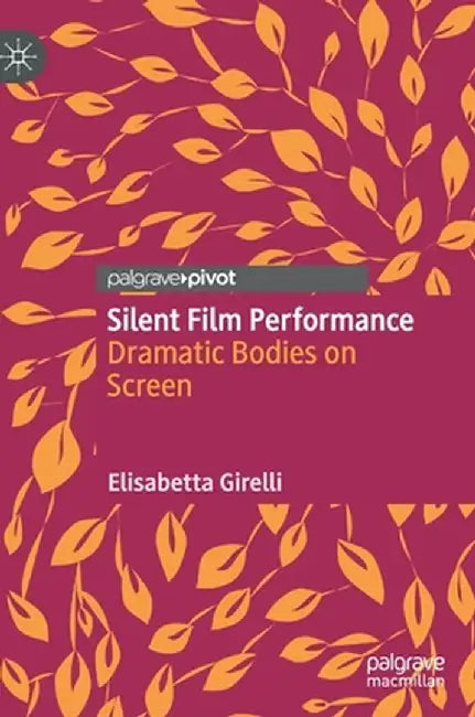Silent Film Performance: Dramatic Bodies on Screen by Elisabetta Girelli
