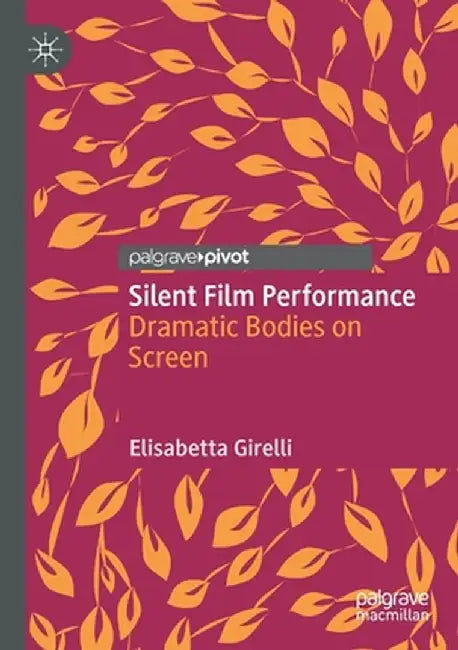 Silent Film Performance: Dramatic Bodies on Screen by Elisabetta Girelli