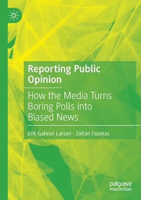 Reporting Public Opinion: How the Media Turns Boring Polls Into Biased News by Erik Gahner Larsen