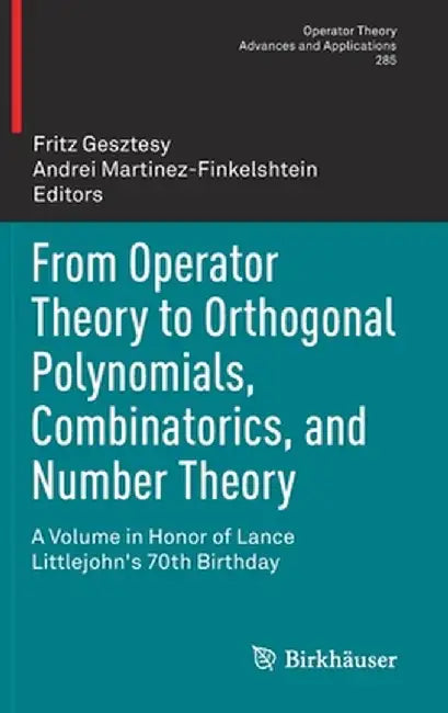 From Operator Theory to Orthogonal Polynomials, Combinatorics, and Number Theory: A Volume in Honor of Lance Littlejohn's 70th Birthday by Fritz Gesztesy