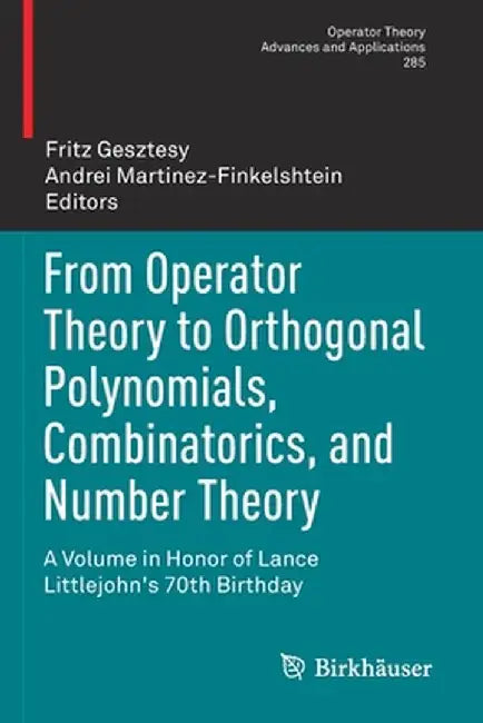 From Operator Theory to Orthogonal Polynomials, Combinatorics, and Number Theory: A Volume in Honor of Lance Littlejohn's 70th Birthday by Fritz Gesztesy