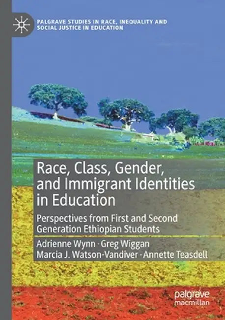 Race, Class, Gender, and Immigrant Identities in Education: Perspectives from First and Second Generation Ethiopian Students by Adrienne Wynn