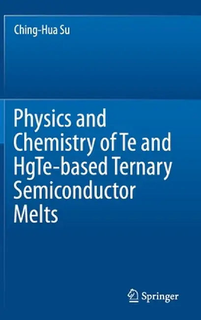 Physics and Chemistry of Te and Hgte-Based Ternary Semiconductor Melts by Ching-Hua Su