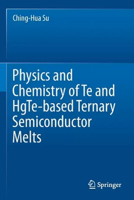 Physics and Chemistry of Te and Hgte-Based Ternary Semiconductor Melts by Ching-Hua Su