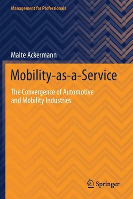 Mobility-As-A-Service: The Convergence of Automotive and Mobility Industries by Malte Ackermann