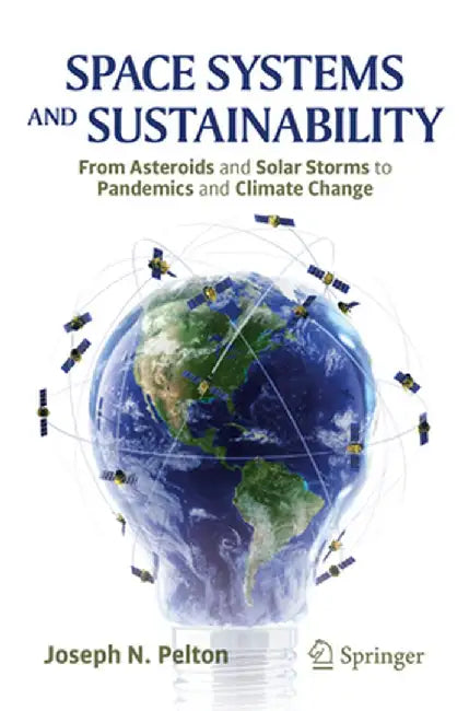 Space Systems and Sustainability: From Asteroids and Solar Storms to Pandemics and Climate Change by Joseph N. Pelton