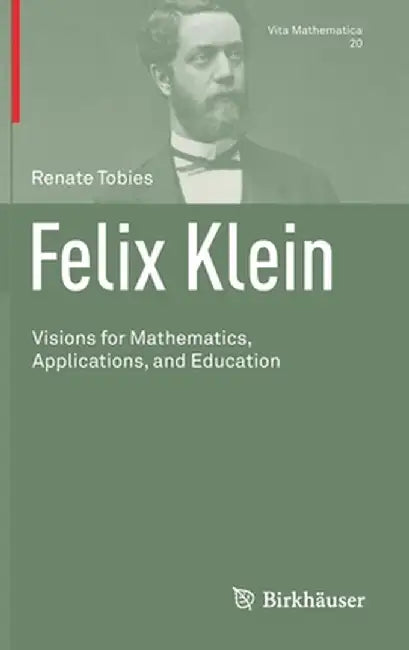 Felix Klein: Visions for Mathematics, Applications, and Education by Renate Tobies