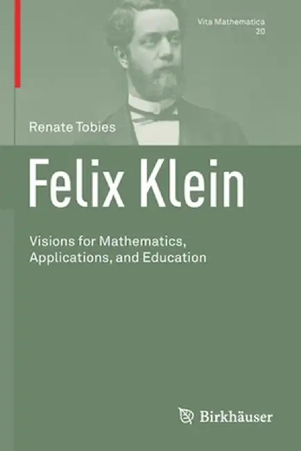 Felix Klein: Visions for Mathematics, Applications, and Education by Renate Tobies