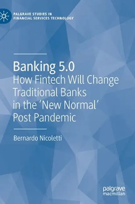 Banking 5.0 : How Fintech Will Change Traditional Banks in the 'New Normal' Post Pandemic by Bernardo Nicoletti