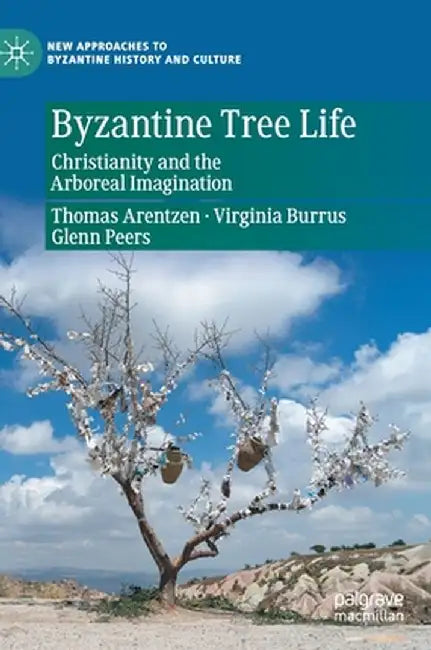 Byzantine Tree Life: Christianity and the Arboreal Imagination by Thomas Arentzen