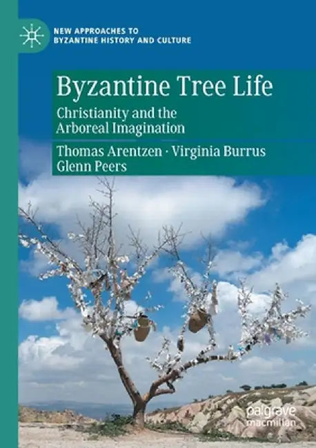Byzantine Tree Life: Christianity and the Arboreal Imagination by Thomas Arentzen