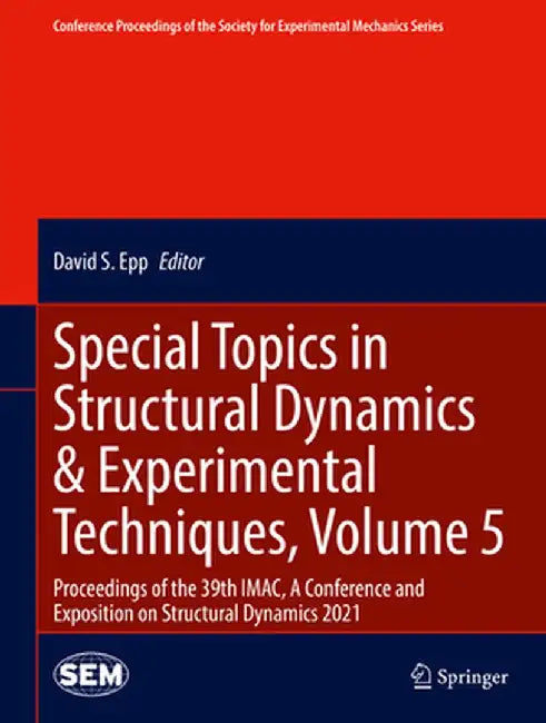 Special Topics in Structural Dynamics & Experimental Techniques, Volume 5: Proceedings of the 39th Imac, a Conference and Exposition on Structural Dyn by David S. Epp