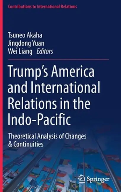 Trump's America and International Relations in the Indo-Pacific: Theoretical Analysis of Changes & Continuities by Tsuneo Akaha