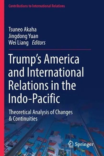 Trump's America and International Relations in the Indo-Pacific: Theoretical Analysis of Changes & Continuities by Tsuneo Akaha