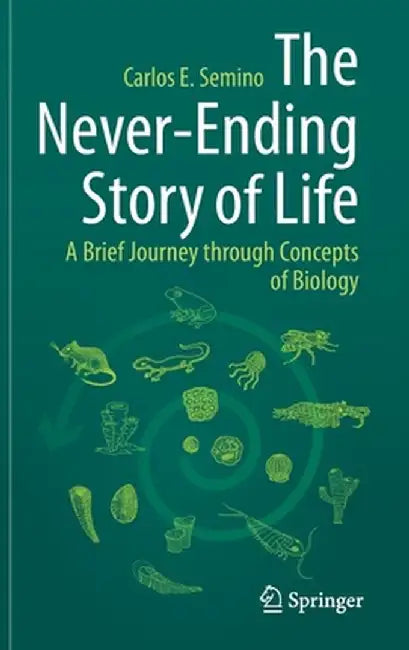 The Never-Ending Story of Life: A Brief Journey Through Concepts of Biology by Carlos E. Semino