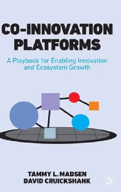 Co-Innovation Platforms: A Playbook for Enabling Innovation and Ecosystem Growth by Tammy L. Madsen