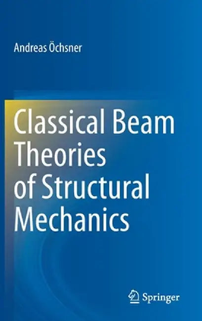 Classical Beam Theories of Structural Mechanics by Andreas Öchsner
