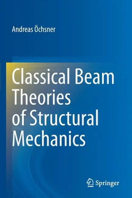 Classical Beam Theories of Structural Mechanics by Andreas Öchsner