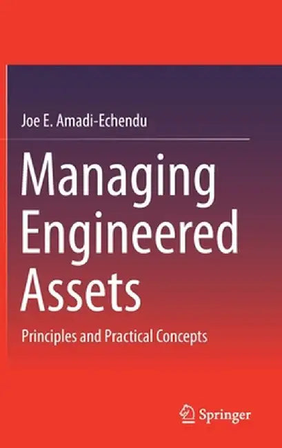 Managing Engineered Assets: Principles and Practical Concepts by Joe E. Amadi-Echendu