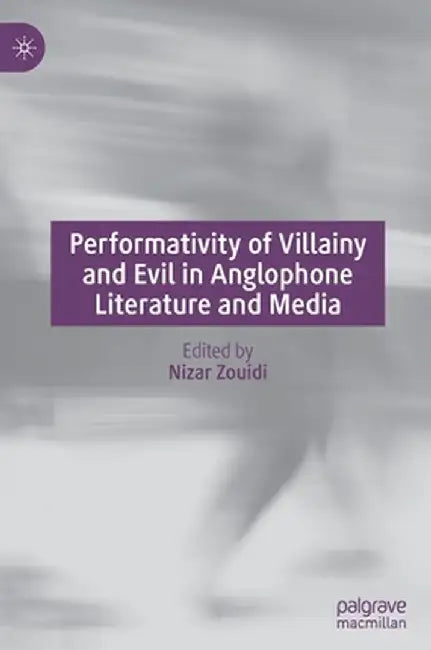 Performativity of Villainy and Evil in Anglophone Literature and Media by Nizar Zouidi