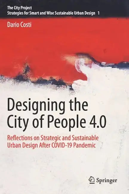 Designing the City of People 4.0: Reflections on Strategic and Sustainable Urban Design After Covid-19 Pandemic by Dario Costi