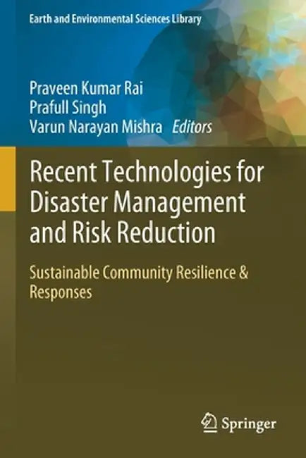 Recent Technologies for Disaster Management and Risk Reduction: Sustainable Community Resilience & Responses by Praveen Kumar Rai