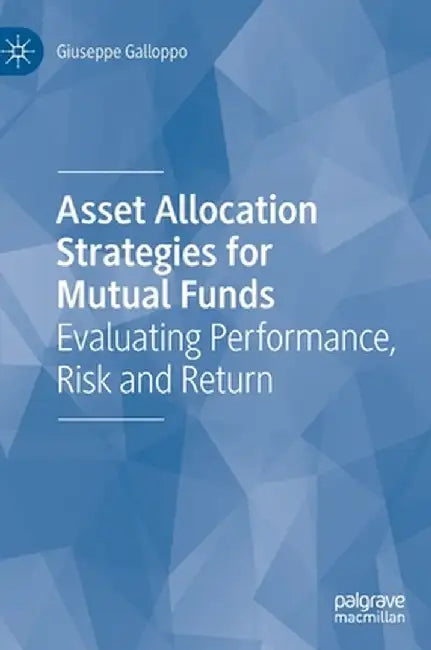 Asset Allocation Strategies for Mutual Funds: Evaluating Performance, Risk and Return by Giuseppe Galloppo