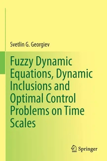 Fuzzy Dynamic Equations, Dynamic Inclusions, and Optimal Control Problems on Time Scales by Svetlin G. Georgiev