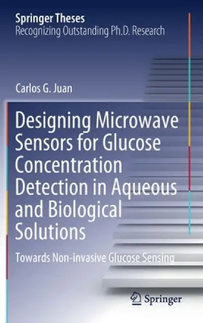 Designing Microwave Sensors for Glucose Concentration Detection in Aqueous and Biological Solutions: Towards Non-Invasive Glucose Sensing by Carlos G. Juan