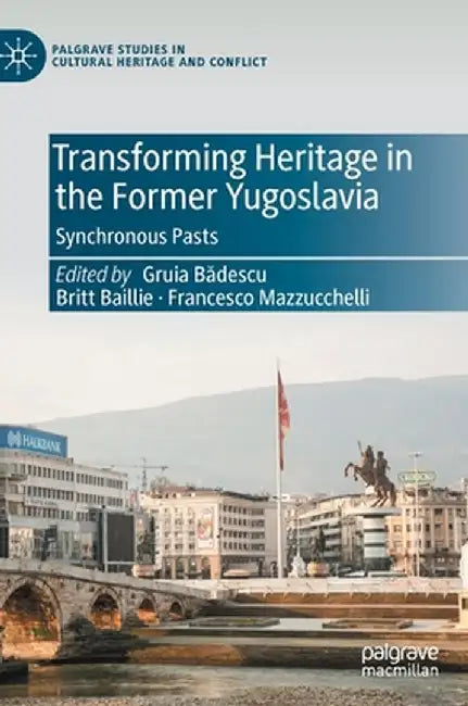 Transforming Heritage in the Former Yugoslavia: Synchronous Pasts by Gruia Bădescu